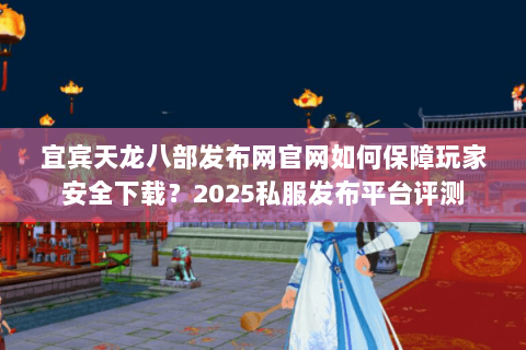 宜宾天龙八部发布网官网如何保障玩家安全下载?2025私服发布平台评测 宜宾天龙八部发布网官网如何保障玩家安全下载?2025私服发布平台评测