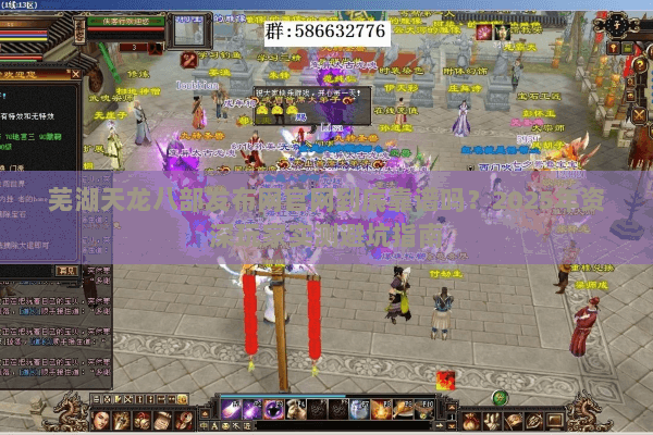 芜湖天龙八部发布网官网到底靠谱吗?2025年资深玩家实测避坑指南 芜湖天龙八部发布网官网到底靠谱吗?2025年资深玩家实测避坑指南