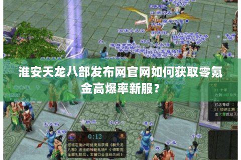 淮安天龙八部发布网官网如何获取零氪金高爆率新服? 淮安天龙八部发布网官网如何获取零氪金高爆率新服?