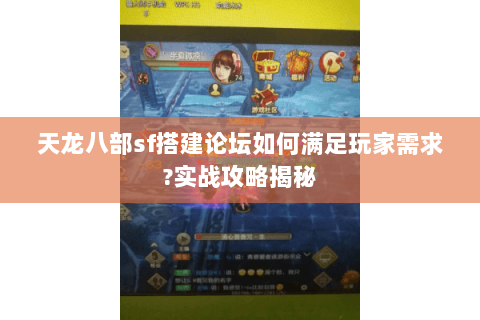 天龙八部sf搭建论坛如何满足玩家需求?实战攻略揭秘