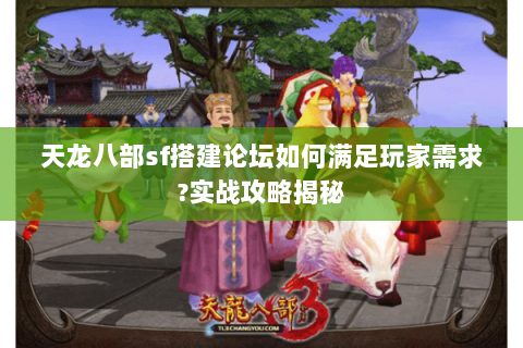 天龙八部sf搭建论坛如何满足玩家需求?实战攻略揭秘