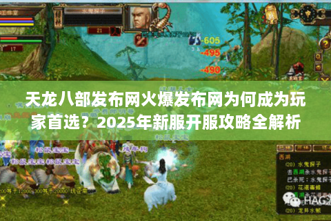 天龙八部发布网火爆发布网为何成为玩家首选?2025年新服开服攻略全解析 天龙八部发布网火爆发布网为何成为玩家首选?2025年新服开服攻略全解析