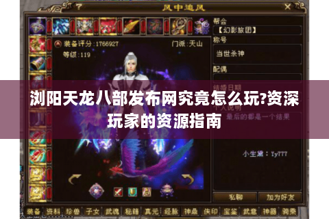 浏阳天龙八部发布网究竟怎么玩?资深玩家的资源指南 浏阳天龙八部发布网究竟怎么玩?资深玩家的资源指南
