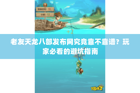 老友天龙八部发布网究竟靠不靠谱?玩家必看的避坑指南 老友天龙八部发布网究竟靠不靠谱?玩家必看的避坑指南