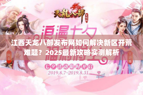 江西天龙八部发布网如何解决新区开荒难题？2025最新攻略实测解析