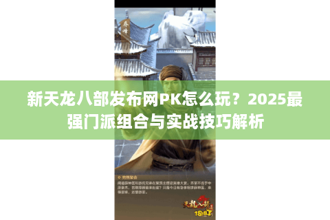新天龙八部发布网PK怎么玩?2025最强门派组合与实战技巧解析 新天龙八部发布网PK怎么玩?2025最强门派组合与实战技巧解析