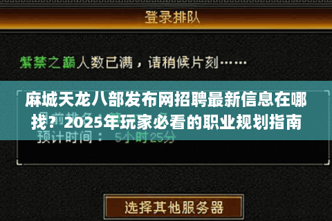 麻城天龙八部发布网招聘最新信息在哪找?2025年玩家必看的职业规划指南 麻城天龙八部发布网招聘最新信息在哪找?2025年玩家必看的职业规划指南