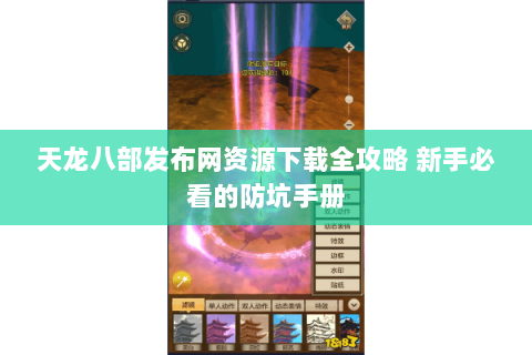 天龙八部发布网资源下载全攻略 新手必看的防坑手册
