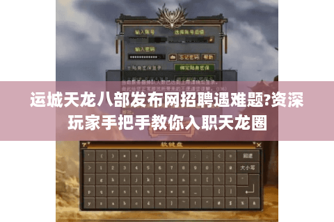 运城天龙八部发布网招聘遇难题?资深玩家手把手教你入职天龙圈 运城天龙八部发布网招聘遇难题?资深玩家手把手教你入职天龙圈