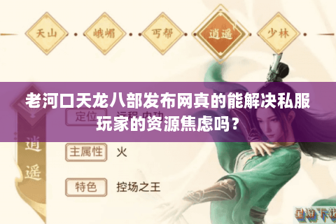 老河口天龙八部发布网真的能解决私服玩家的资源焦虑吗? 老河口天龙八部发布网真的能解决私服玩家的资源焦虑吗?