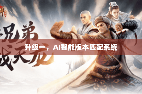 升级一,AI智能版本匹配系统 升级一,AI智能版本匹配系统