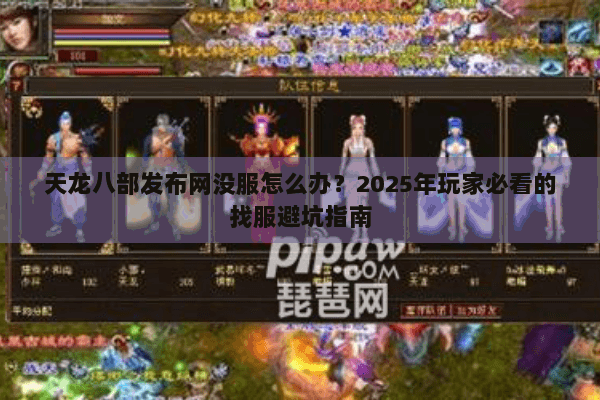 天龙八部发布网没服怎么办?2025年玩家必看的找服避坑指南 天龙八部发布网没服怎么办?2025年玩家必看的找服避坑指南