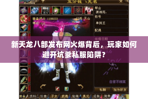 新天龙八部发布网火爆背后,玩家如何避开坑爹私服陷阱? 新天龙八部发布网火爆背后,玩家如何避开坑爹私服陷阱?