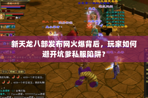 新天龙八部发布网火爆背后,玩家如何避开坑爹私服陷阱? 新天龙八部发布网火爆背后,玩家如何避开坑爹私服陷阱?