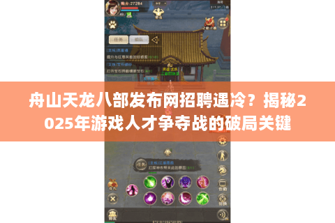 舟山天龙八部发布网招聘遇冷？揭秘2025年游戏人才争夺战的破局关键
