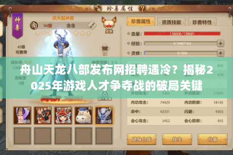 舟山天龙八部发布网招聘遇冷？揭秘2025年游戏人才争夺战的破局关键