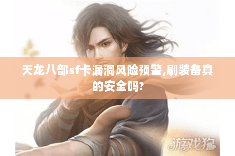 天龙八部sf卡漏洞风险预警,刷装备真的安全吗?