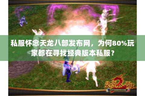 私服怀念天龙八部发布网,为何80%玩家都在寻找经典版本私服? 私服怀念天龙八部发布网,为何80%玩家都在寻找经典版本私服?