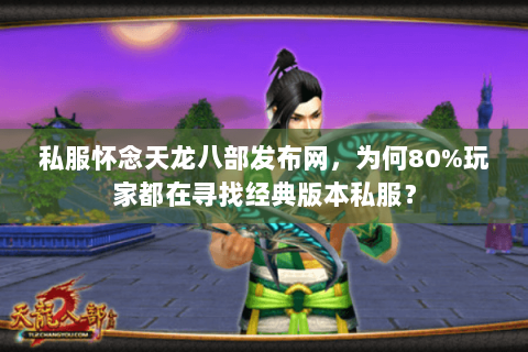 私服怀念天龙八部发布网,为何80%玩家都在寻找经典版本私服? 私服怀念天龙八部发布网,为何80%玩家都在寻找经典版本私服?