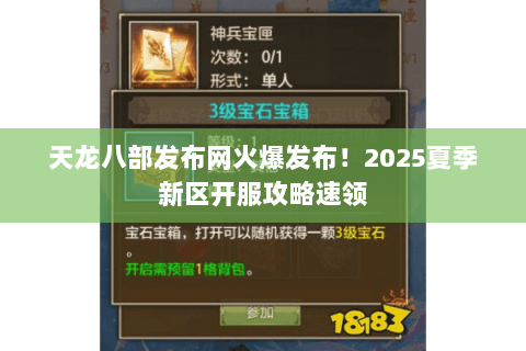 天龙八部发布网火爆发布!2025夏季新区开服攻略速领 天龙八部发布网火爆发布!2025夏季新区开服攻略速领