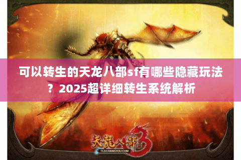 可以转生的天龙八部sf有哪些隐藏玩法?2025超详细转生系统解析 可以转生的天龙八部sf有哪些隐藏玩法?2025超详细转生系统解析