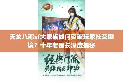 天龙八部sf大家族如何突破玩家社交困境？十年老团长深度揭秘