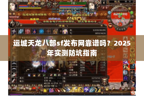 运城天龙八部sf发布网靠谱吗?2025年实测防坑指南 运城天龙八部sf发布网靠谱吗?2025年实测防坑指南