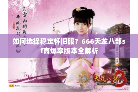 如何选择稳定怀旧服？666天龙八部sf高爆率版本全解析