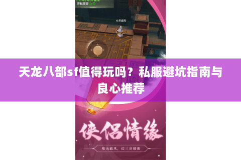 天龙八部sf值得玩吗?私服避坑指南与良心推荐 天龙八部sf值得玩吗?私服避坑指南与良心推荐