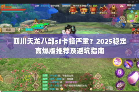 四川天龙八部sf卡顿严重?2025稳定高爆版推荐及避坑指南 四川天龙八部sf卡顿严重?2025稳定高爆版推荐及避坑指南