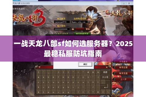 一战天龙八部sf如何选服务器?2025最稳私服防坑指南 一战天龙八部sf如何选服务器?2025最稳私服防坑指南