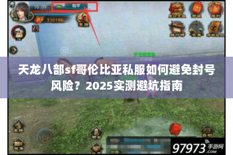 天龙八部sf哥伦比亚私服如何避免封号风险?2025实测避坑指南 天龙八部sf哥伦比亚私服如何避免封号风险?2025实测避坑指南