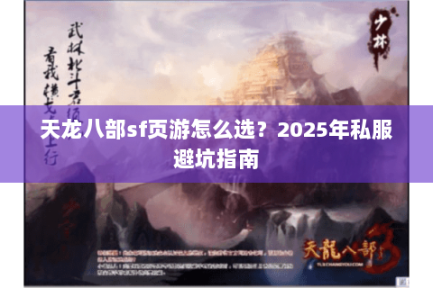天龙八部sf页游怎么选?2025年私服避坑指南 天龙八部sf页游怎么选?2025年私服避坑指南