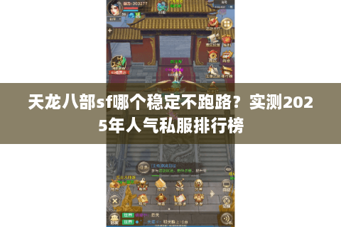 天龙八部sf哪个稳定不跑路?实测2025年人气私服排行榜 天龙八部sf哪个稳定不跑路?实测2025年人气私服排行榜