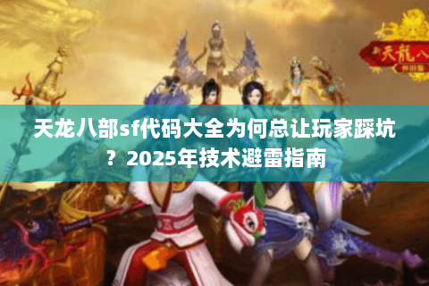 天龙八部sf代码大全为何总让玩家踩坑?2025年技术避雷指南 天龙八部sf代码大全为何总让玩家踩坑?2025年技术避雷指南