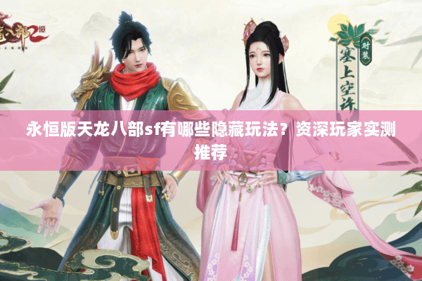 永恒版天龙八部sf有哪些隐藏玩法?资深玩家实测推荐 永恒版天龙八部sf有哪些隐藏玩法?资深玩家实测推荐