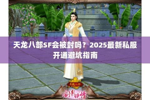 天龙八部SF会被封吗?2025最新私服开通避坑指南 天龙八部SF会被封吗?2025最新私服开通避坑指南
