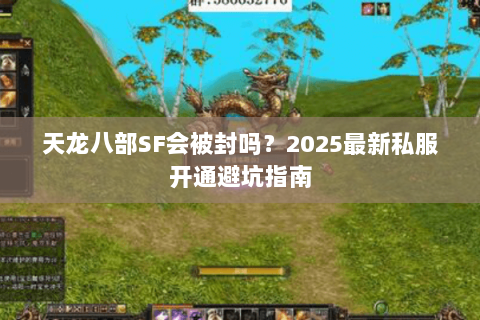 天龙八部SF会被封吗?2025最新私服开通避坑指南 天龙八部SF会被封吗?2025最新私服开通避坑指南