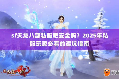 sf天龙八部私服吧安全吗？2025年私服玩家必看的避坑指南