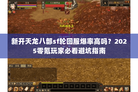 新开天龙八部sf轮回服爆率高吗?2025零氪玩家必看避坑指南 新开天龙八部sf轮回服爆率高吗?2025零氪玩家必看避坑指南