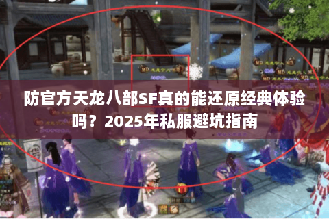 防官方天龙八部SF真的能还原经典体验吗?2025年私服避坑指南 防官方天龙八部SF真的能还原经典体验吗?2025年私服避坑指南