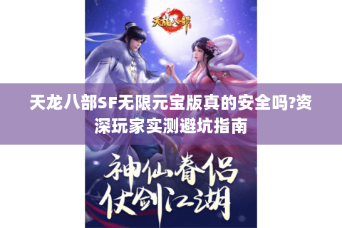 天龙八部SF无限元宝版真的安全吗?资深玩家实测避坑指南 天龙八部SF无限元宝版真的安全吗?资深玩家实测避坑指南