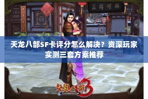 天龙八部SF卡评分怎么解决?资深玩家实测三套方案推荐 天龙八部SF卡评分怎么解决?资深玩家实测三套方案推荐