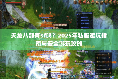 天龙八部有sf吗?2025年私服避坑指南与安全游玩攻略 天龙八部有sf吗?2025年私服避坑指南与安全游玩攻略