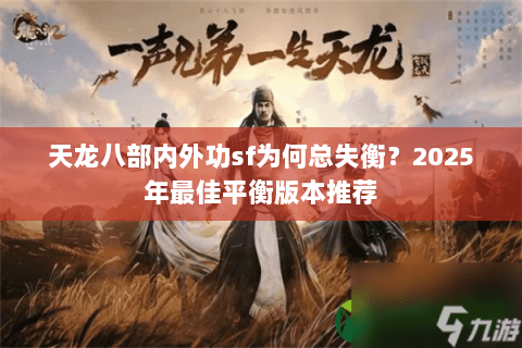 天龙八部内外功sf为何总失衡?2025年最佳平衡版本推荐 天龙八部内外功sf为何总失衡?2025年最佳平衡版本推荐