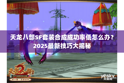 天龙八部SF套装合成成功率低怎么办?2025最新技巧大揭秘 天龙八部SF套装合成成功率低怎么办?2025最新技巧大揭秘