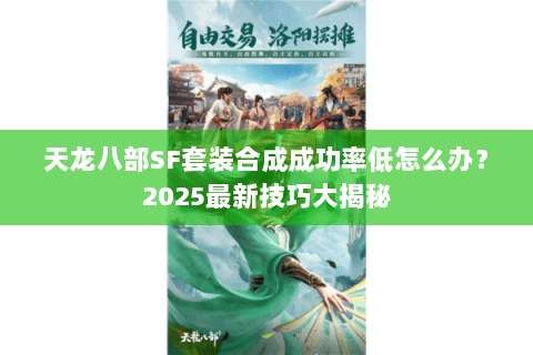 天龙八部SF套装合成成功率低怎么办?2025最新技巧大揭秘 天龙八部SF套装合成成功率低怎么办?2025最新技巧大揭秘