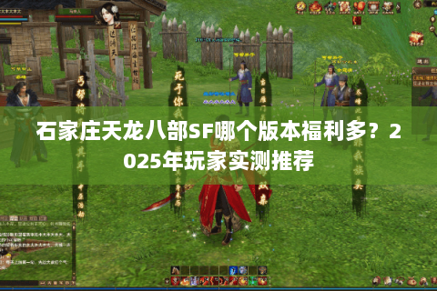 石家庄天龙八部SF哪个版本福利多?2025年玩家实测推荐 石家庄天龙八部SF哪个版本福利多?2025年玩家实测推荐