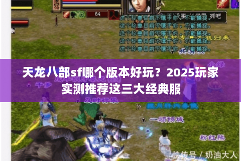 天龙八部sf哪个版本好玩?2025玩家实测推荐这三大经典服 天龙八部sf哪个版本好玩?2025玩家实测推荐这三大经典服