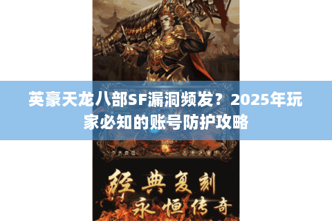 英豪天龙八部SF漏洞频发?2025年玩家必知的账号防护攻略 英豪天龙八部SF漏洞频发?2025年玩家必知的账号防护攻略